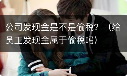 公司发现金是不是偷税？（给员工发现金属于偷税吗）