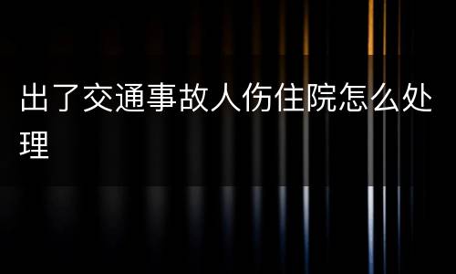 出了交通事故人伤住院怎么处理
