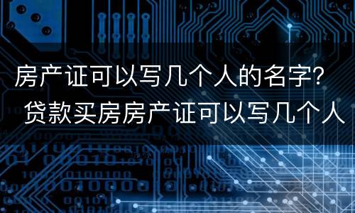 房产证可以写几个人的名字？ 贷款买房房产证可以写几个人的名字
