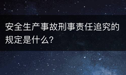 安全生产事故刑事责任追究的规定是什么？