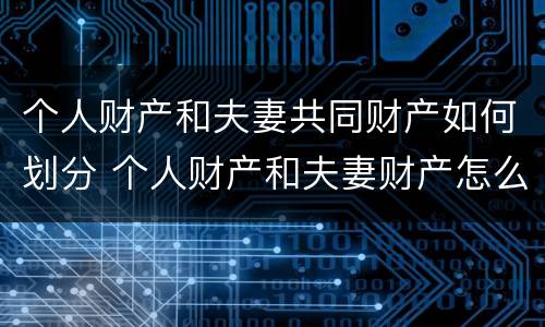 个人财产和夫妻共同财产如何划分 个人财产和夫妻财产怎么算