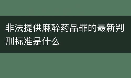 非法提供麻醉药品罪的最新判刑标准是什么