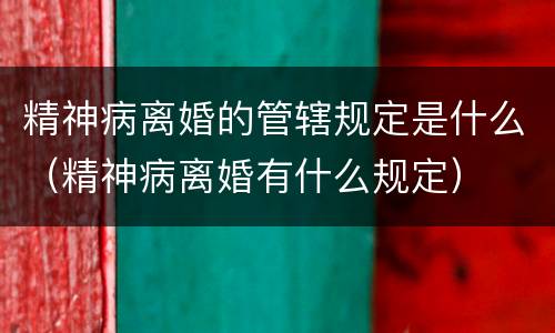 精神病离婚的管辖规定是什么（精神病离婚有什么规定）