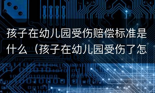 孩子在幼儿园受伤赔偿标准是什么（孩子在幼儿园受伤了怎么要求赔偿）