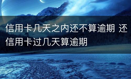 信用卡几天之内还不算逾期 还信用卡过几天算逾期