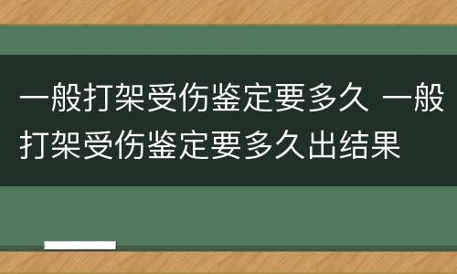 一般打架受伤鉴定要多久 一般打架受伤鉴定要多久出结果