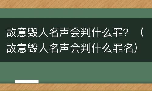 故意毁人名声会判什么罪？（故意毁人名声会判什么罪名）