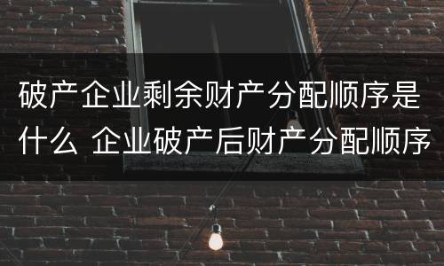 破产企业剩余财产分配顺序是什么 企业破产后财产分配顺序
