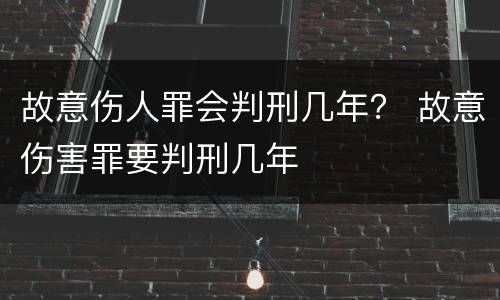 故意伤人罪会判刑几年？ 故意伤害罪要判刑几年