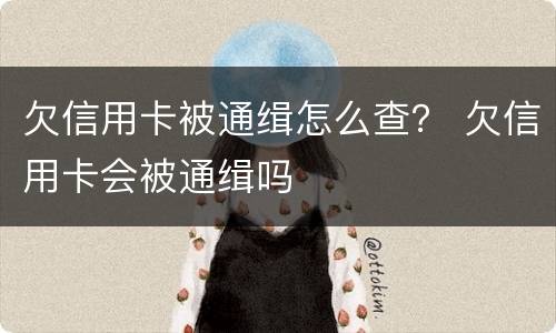 欠信用卡被通缉怎么查？ 欠信用卡会被通缉吗