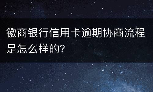 徽商银行信用卡逾期协商流程是怎么样的？