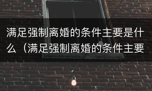 满足强制离婚的条件主要是什么（满足强制离婚的条件主要是什么行为）