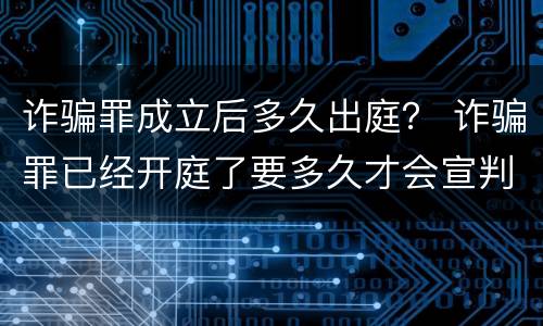 诈骗罪成立后多久出庭？ 诈骗罪已经开庭了要多久才会宣判