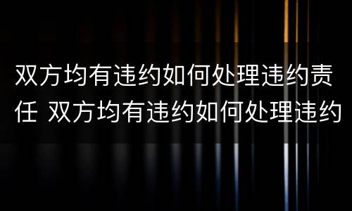 双方均有违约如何处理违约责任 双方均有违约如何处理违约责任人