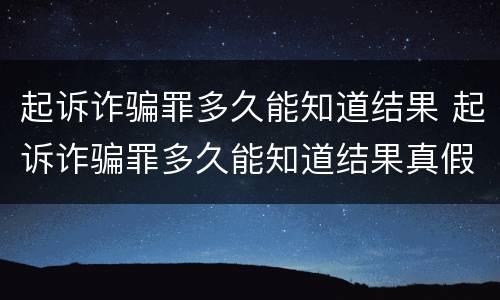 起诉诈骗罪多久能知道结果 起诉诈骗罪多久能知道结果真假