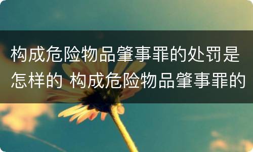 构成危险物品肇事罪的处罚是怎样的 构成危险物品肇事罪的处罚是怎样的处理