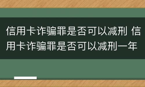 信用卡诈骗罪是否可以减刑 信用卡诈骗罪是否可以减刑一年