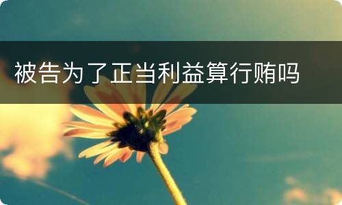 被告为了正当利益算行贿吗