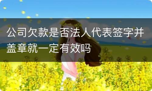 公司欠款是否法人代表签字并盖章就一定有效吗
