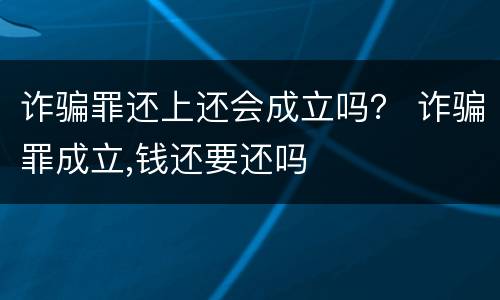 诈骗罪还上还会成立吗？ 诈骗罪成立,钱还要还吗