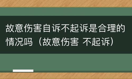 故意伤害自诉不起诉是合理的情况吗（故意伤害 不起诉）