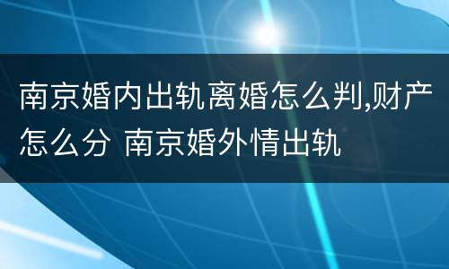 南京婚内出轨离婚怎么判,财产怎么分 南京婚外情出轨