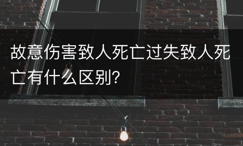 故意伤害致人死亡过失致人死亡有什么区别？