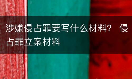 涉嫌侵占罪要写什么材料？ 侵占罪立案材料