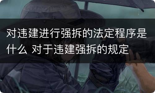 对违建进行强拆的法定程序是什么 对于违建强拆的规定