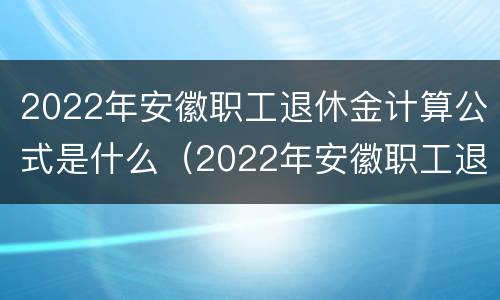 2022年安徽职工退休金计算公式是什么（2022年安徽职工退休金计算公式是什么呀）