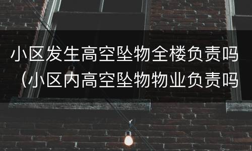 小区发生高空坠物全楼负责吗（小区内高空坠物物业负责吗）