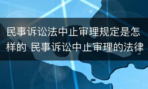 民事诉讼法中止审理规定是怎样的 民事诉讼中止审理的法律法规