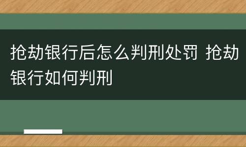 抢劫银行后怎么判刑处罚 抢劫银行如何判刑