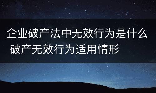 企业破产法中无效行为是什么 破产无效行为适用情形