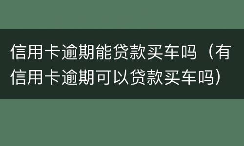 信用卡逾期能贷款买车吗（有信用卡逾期可以贷款买车吗）