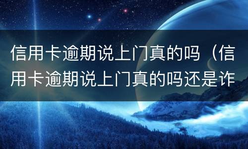 信用卡逾期说上门真的吗（信用卡逾期说上门真的吗还是诈骗）