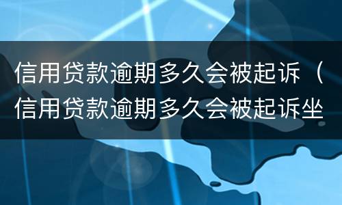信用贷款逾期多久会被起诉（信用贷款逾期多久会被起诉坐牢）