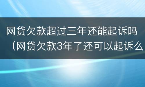 网贷欠款超过三年还能起诉吗（网贷欠款3年了还可以起诉么）