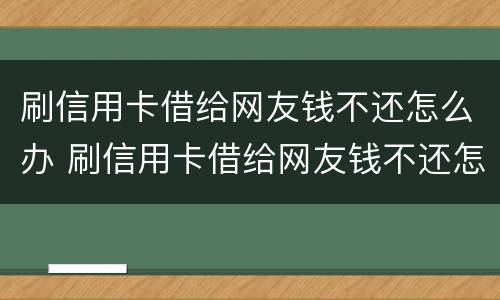 刷信用卡借给网友钱不还怎么办 刷信用卡借给网友钱不还怎么办呢