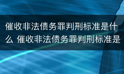 催收非法债务罪判刑标准是什么 催收非法债务罪判刑标准是什么呢