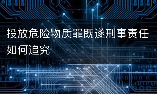 投放危险物质罪既遂刑事责任如何追究