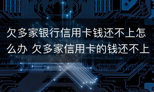 欠多家银行信用卡钱还不上怎么办 欠多家信用卡的钱还不上怎么办
