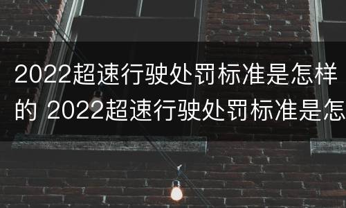 2022超速行驶处罚标准是怎样的 2022超速行驶处罚标准是怎样的呀