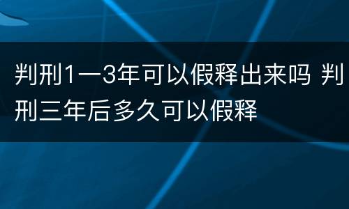 判刑1一3年可以假释出来吗 判刑三年后多久可以假释