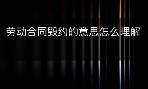 劳动合同毁约的意思怎么理解