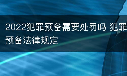 2022犯罪预备需要处罚吗 犯罪预备法律规定