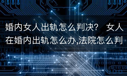 婚内女人出轨怎么判决？ 女人在婚内出轨怎么办,法院怎么判
