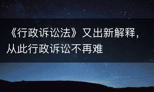 《行政诉讼法》又出新解释，从此行政诉讼不再难
