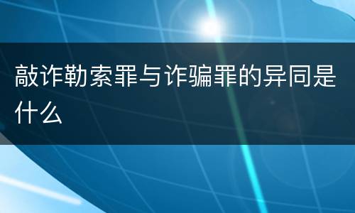 敲诈勒索罪与诈骗罪的异同是什么