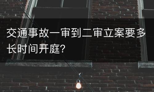 交通事故一审到二审立案要多长时间开庭？